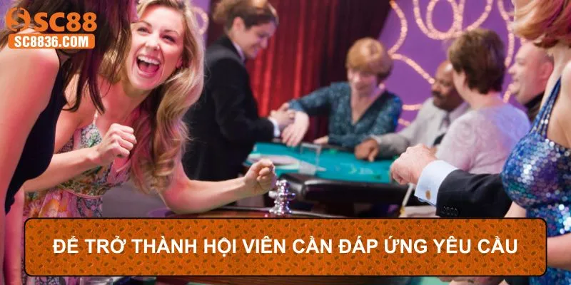 Để trở thành hội viên cần đáp ứng yêu cầu nhà cái