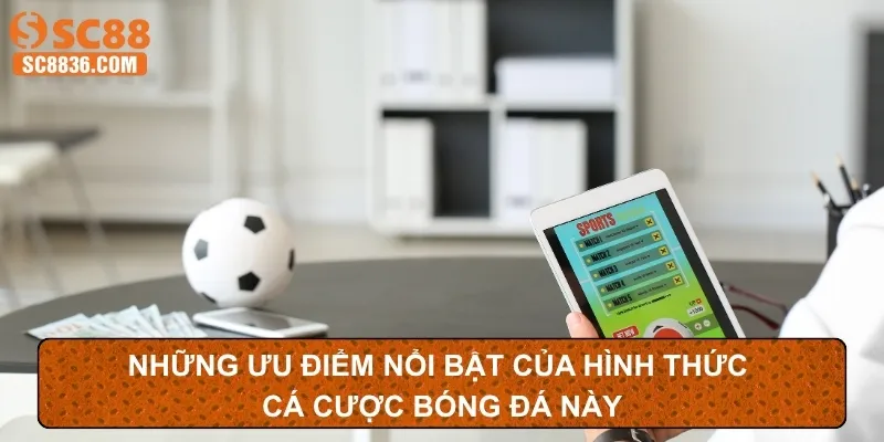 Những ưu điểm nổi bật của hình thức cá cược bóng đá này